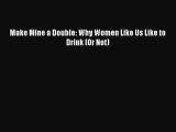 Download Make Mine a Double: Why Women Like Us Like to Drink (Or Not)  Read Online