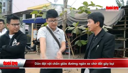 Dân đặt vật chắn giữa đường ngăn xe chở đất gây bụi