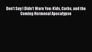 Download Don't Say I Didn't Warn You: Kids Carbs and the Coming Hormonal Apocalypse  EBook