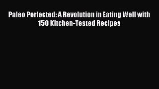 Read Paleo Perfected: A Revolution in Eating Well with 150 Kitchen-Tested Recipes Ebook Free