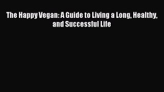 Download The Happy Vegan: A Guide to Living a Long Healthy and Successful Life PDF Free