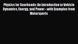Read Physics for Gearheads: An Introduction to Vehicle Dynamics Energy and Power - with Examples