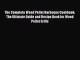 Read The Complete Wood Pellet Barbeque Cookbook: The Ultimate Guide and Recipe Book for Wood