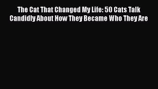 PDF The Cat That Changed My Life: 50 Cats Talk Candidly About How They Became Who They Are