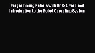 Download Programming Robots with ROS: A Practical Introduction to the Robot Operating System