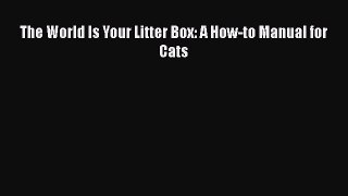 Download The World Is Your Litter Box: A How-to Manual for Cats Free Books