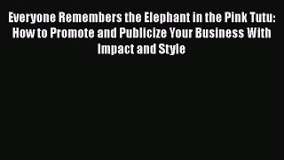 [PDF] Everyone Remembers the Elephant in the Pink Tutu: How to Promote and Publicize Your Business