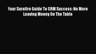 [PDF] Your Surefire Guide To CRM Success: No More Leaving Money On The Table Download Full