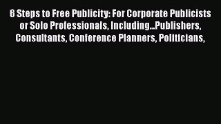 [PDF] 6 Steps to Free Publicity: For Corporate Publicists or Solo Professionals Including...Publishers