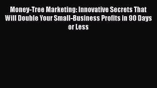 [PDF] Money-Tree Marketing: Innovative Secrets That Will Double Your Small-Business Profits