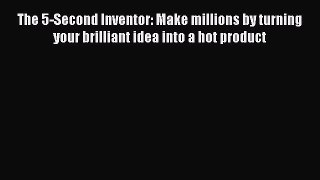 [PDF] The 5-Second Inventor: Make millions by turning your brilliant idea into a hot product