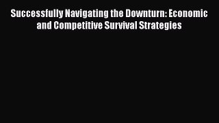 [PDF] Successfully Navigating the Downturn: Economic and Competitive Survival Strategies Download