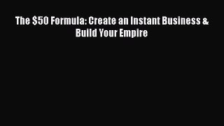 [PDF] The $50 Formula: Create an Instant Business & Build Your Empire Read Online