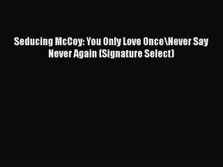 PDF Seducing McCoy: You Only Love Once\Never Say Never Again (Signature Select)  Read Online