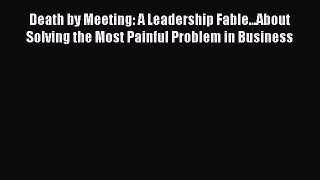 Download Death by Meeting: A Leadership Fable...About Solving the Most Painful Problem in Business