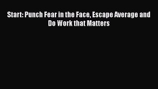 PDF Start: Punch Fear in the Face Escape Average and Do Work that Matters Free Books