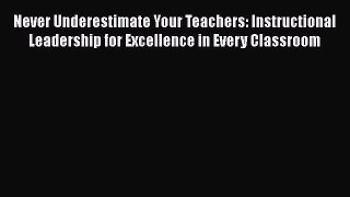 PDF Never Underestimate Your Teachers: Instructional Leadership for Excellence in Every Classroom