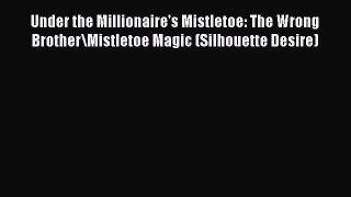 Read Under the Millionaire's Mistletoe: The Wrong Brother\Mistletoe Magic (Silhouette Desire)