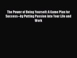 PDF The Power of Being Yourself: A Game Plan for Success--by Putting Passion into Your Life