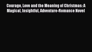 Read Courage Love and the Meaning of Christmas: A Magical Insightful Adventure-Romance Novel