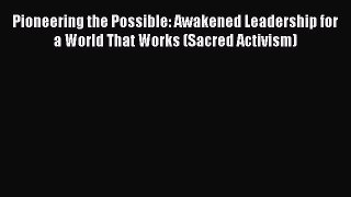 [PDF] Pioneering the Possible: Awakened Leadership for a World That Works (Sacred Activism)
