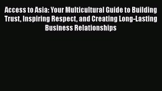 PDF Access to Asia: Your Multicultural Guide to Building Trust Inspiring Respect and Creating