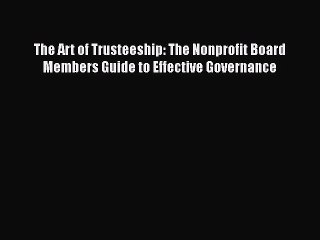 [PDF] The Art of Trusteeship: The Nonprofit Board Members Guide to Effective Governance Download