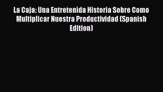 Download La Caja: Una Entretenida Historia Sobre Como Multiplicar Nuestra Productividad (Spanish