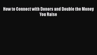 [PDF] How to Connect with Donors and Double the Money You Raise Read Online