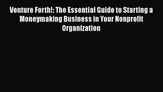 [PDF] Venture Forth!: The Essential Guide to Starting a Moneymaking Business in Your Nonprofit