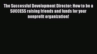 [PDF] The Successful Development Director: How to be a SUCCESS raising friends and funds for