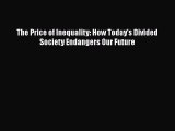 PDF The Price of Inequality: How Today's Divided Society Endangers Our Future  EBook