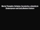 Download Mortal Thoughts: Religion Secularity & Identity in Shakespeare and Early Modern Culture