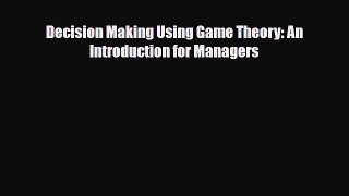 [PDF] Decision Making Using Game Theory: An Introduction for Managers Download Full Ebook