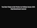 Read You Don't Have to Be Perfect to Follow Jesus: A 30-Day Devotional Journal Ebook Online