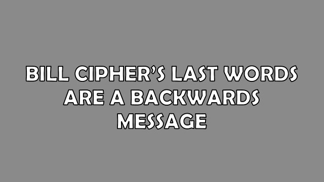 Bill Ciphers Last Words Reversed - Gravity Falls Season Finale
