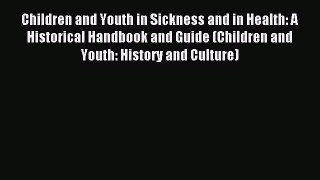Read Children and Youth in Sickness and in Health: A Historical Handbook and Guide (Children