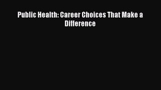 Read Public Health: Career Choices That Make a Difference Ebook Free