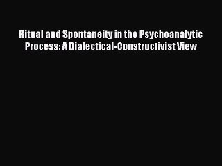 Read Ritual and Spontaneity in the Psychoanalytic Process: A Dialectical-Constructivist View