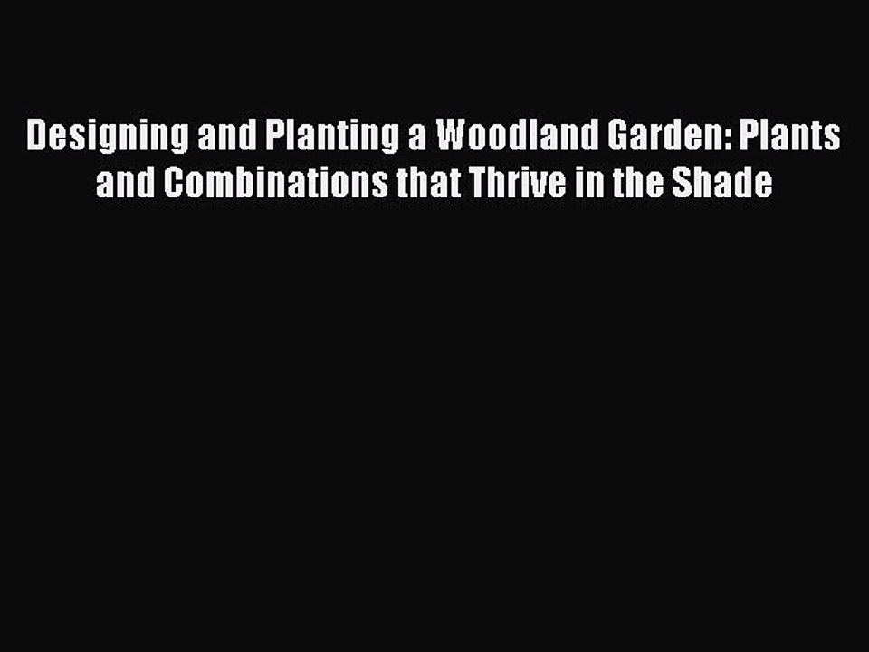 Read Designing and Planting a Woodland Garden: Plants and Combinations that Thrive in the Shade