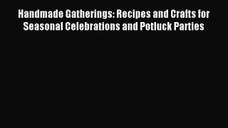 Read Handmade Gatherings: Recipes and Crafts for Seasonal Celebrations and Potluck Parties