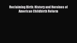 Read Reclaiming Birth: History and Heroines of American Childbirth Reform Ebook Free