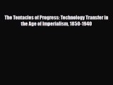 [PDF] The Tentacles of Progress: Technology Transfer in the Age of Imperialism 1850-1940 Read