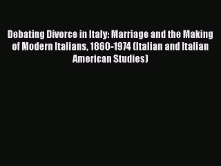 Download Debating Divorce in Italy: Marriage and the Making of Modern Italians 1860-1974 (Italian