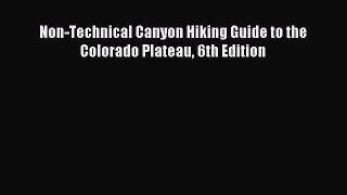 Read Non-Technical Canyon Hiking Guide to the Colorado Plateau 6th Edition PDF Online