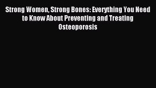 Read Strong Women Strong Bones: Everything You Need to Know About Preventing and Treating Osteoporosis
