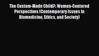 Read The Custom-Made Child?: Women-Centered Perspectives (Contemporary Issues in Biomedicine