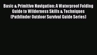 Read Basic & Primitive Navigation: A Waterproof Folding Guide to Wilderness Skills & Techniques