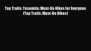 Download Top Trails: Yosemite: Must-Do Hikes for Everyone (Top Trails: Must-Do Hikes) PDF Online
