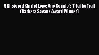 Read A Blistered Kind of Love: One Couple's Trial by Trail (Barbara Savage Award Winner) Ebook